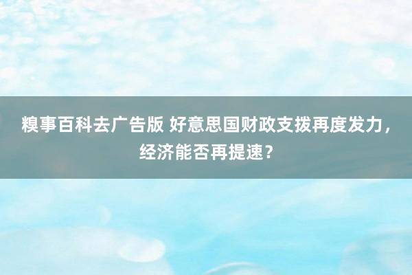 糗事百科去广告版 好意思国财政支拨再度发力，经济能否再提速？