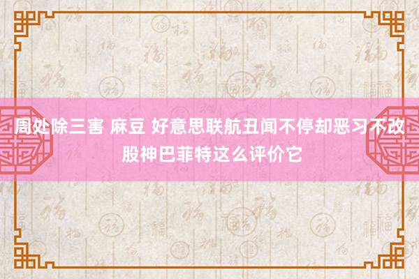 周处除三害 麻豆 好意思联航丑闻不停却恶习不改 股神巴菲特这么评价它