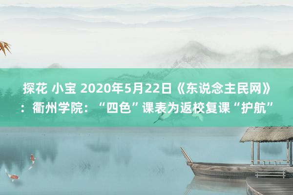 探花 小宝 2020年5月22日《东说念主民网》：衢州学院：“四色”课表为返校复课“护航”