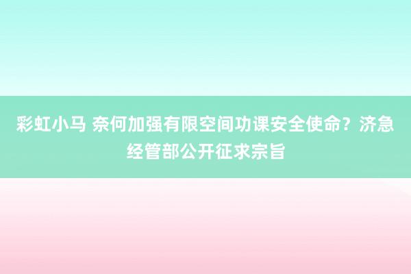 彩虹小马 奈何加强有限空间功课安全使命？济急经管部公开征求宗旨