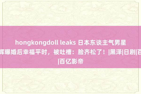 hongkongdoll leaks 日本东谈主气男星菅田将晖曝婚后幸福平时，被吐槽：脸齐松了！|黑泽|日剧|百亿影帝