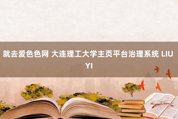 就去爱色色网 大连理工大学主页平台治理系统 LIU YI