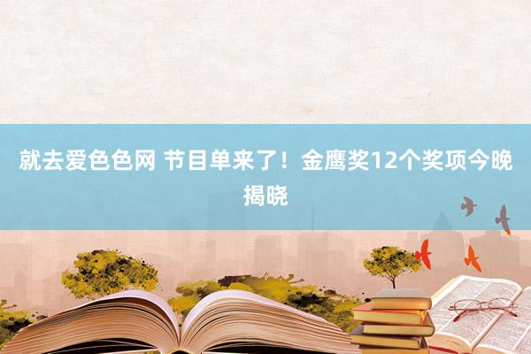 就去爱色色网 节目单来了！金鹰奖12个奖项今晚揭晓