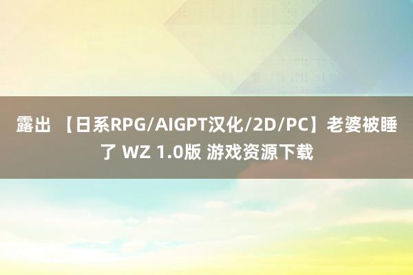 露出 【日系RPG/AIGPT汉化/2D/PC】老婆被睡了 WZ 1.0版 游戏资源下载