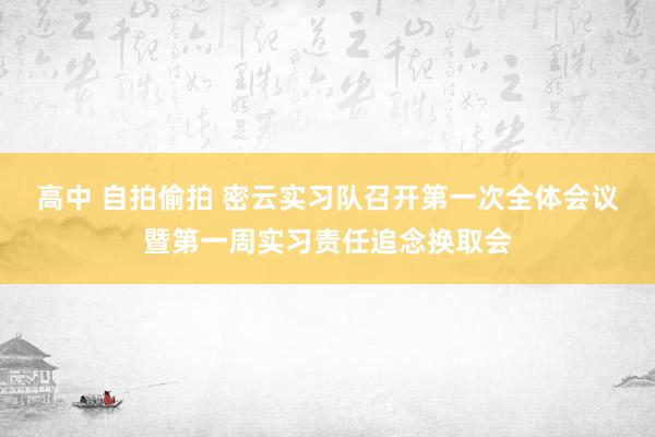 高中 自拍偷拍 密云实习队召开第一次全体会议暨第一周实习责任追念换取会