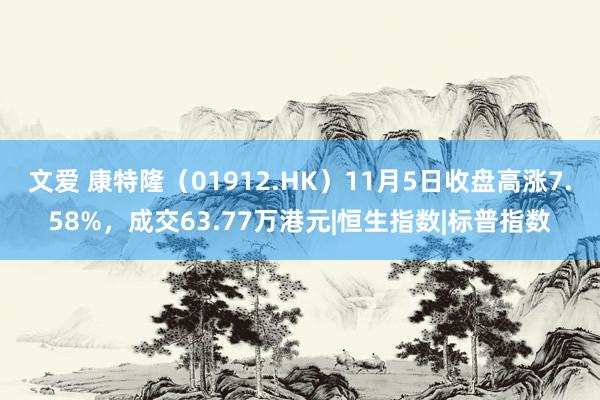 文爱 康特隆（01912.HK）11月5日收盘高涨7.58%，成交63.77万港元|恒生指数|标普指数