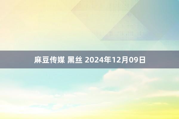 麻豆传媒 黑丝 2024年12月09日