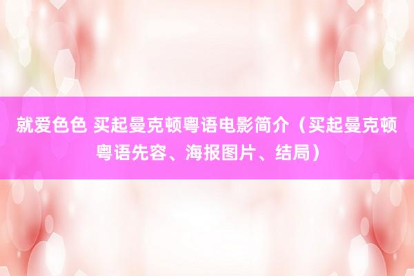 就爱色色 买起曼克顿粤语电影简介（买起曼克顿粤语先容、海报图片、结局）